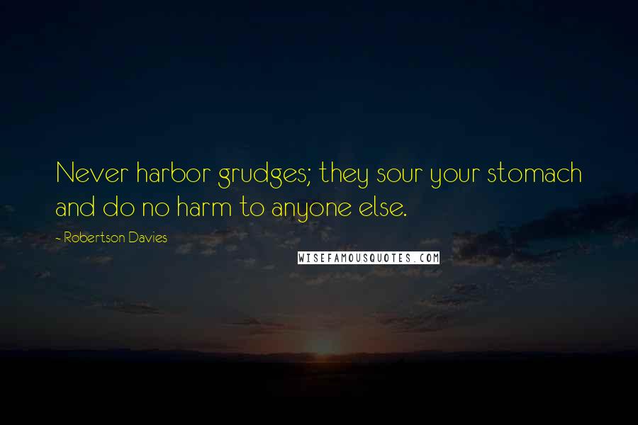 Robertson Davies Quotes: Never harbor grudges; they sour your stomach and do no harm to anyone else.