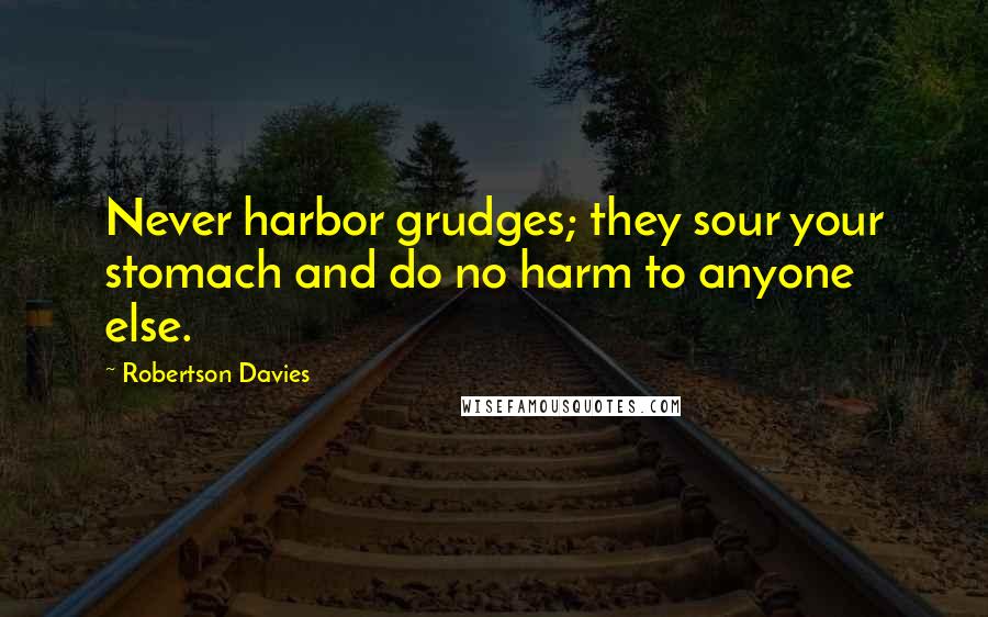 Robertson Davies Quotes: Never harbor grudges; they sour your stomach and do no harm to anyone else.