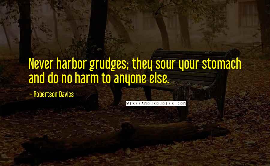 Robertson Davies Quotes: Never harbor grudges; they sour your stomach and do no harm to anyone else.