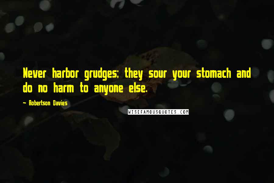 Robertson Davies Quotes: Never harbor grudges; they sour your stomach and do no harm to anyone else.