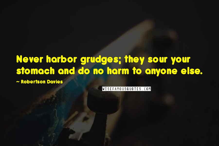 Robertson Davies Quotes: Never harbor grudges; they sour your stomach and do no harm to anyone else.