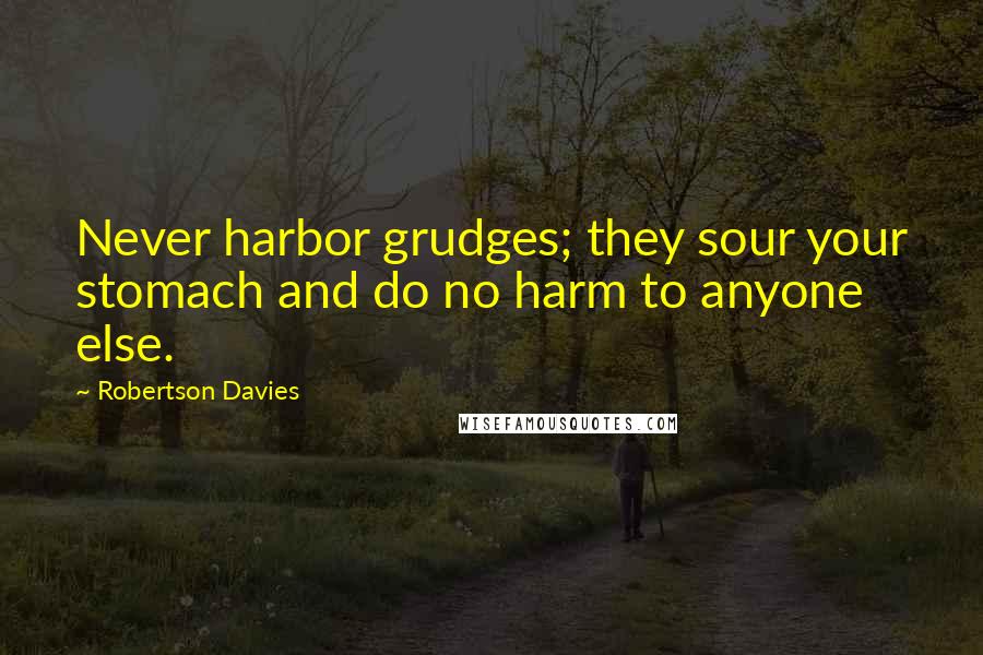 Robertson Davies Quotes: Never harbor grudges; they sour your stomach and do no harm to anyone else.