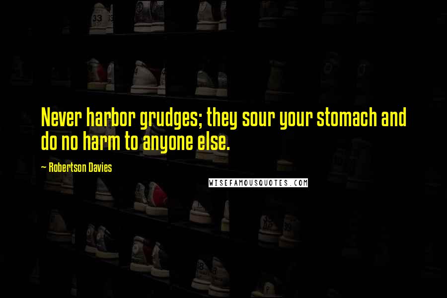 Robertson Davies Quotes: Never harbor grudges; they sour your stomach and do no harm to anyone else.