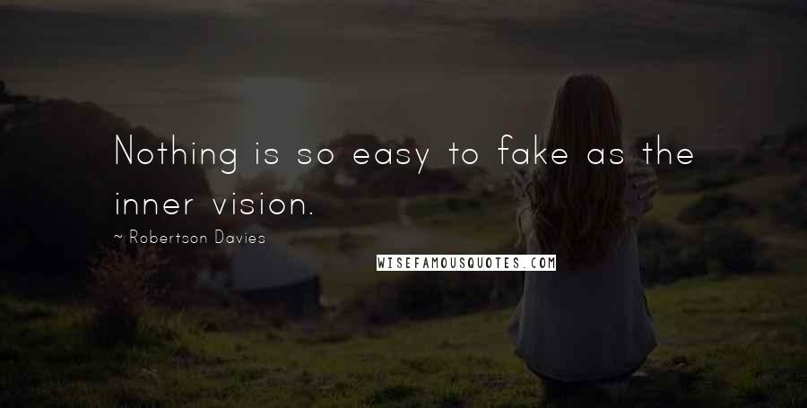 Robertson Davies Quotes: Nothing is so easy to fake as the inner vision.