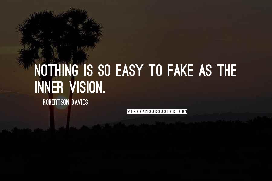 Robertson Davies Quotes: Nothing is so easy to fake as the inner vision.