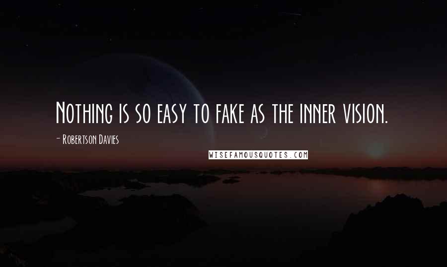 Robertson Davies Quotes: Nothing is so easy to fake as the inner vision.