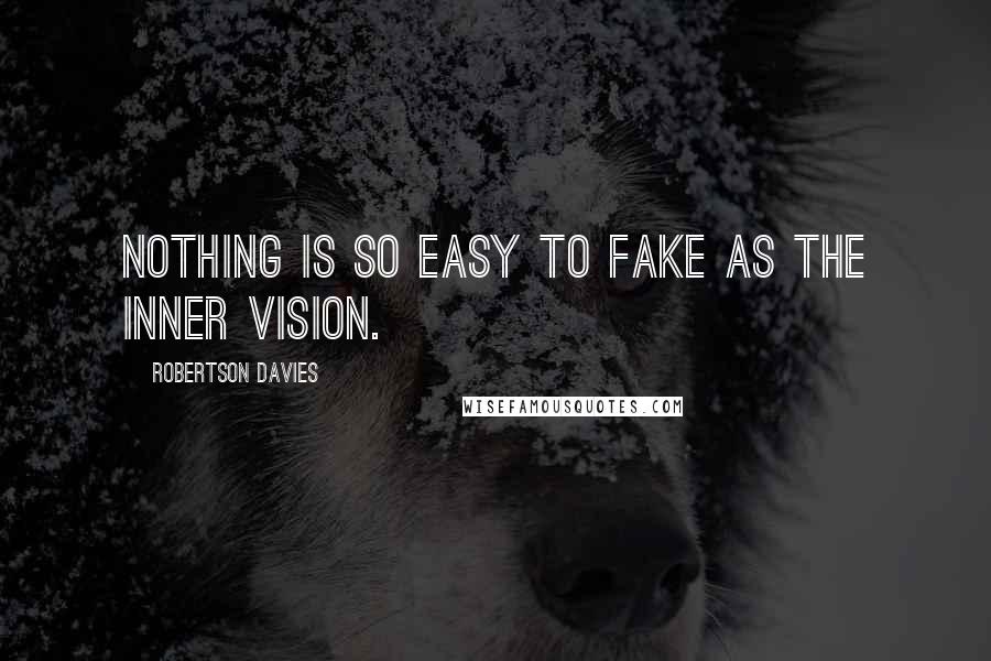 Robertson Davies Quotes: Nothing is so easy to fake as the inner vision.