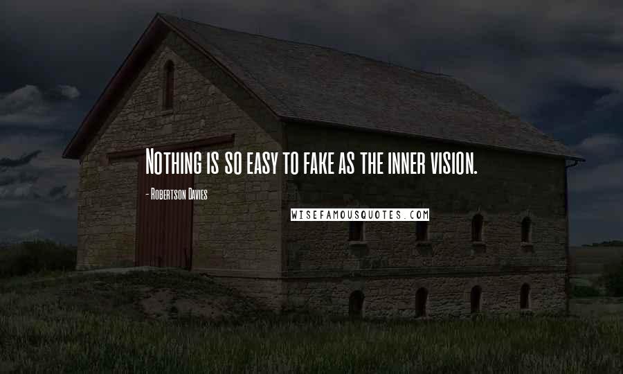 Robertson Davies Quotes: Nothing is so easy to fake as the inner vision.