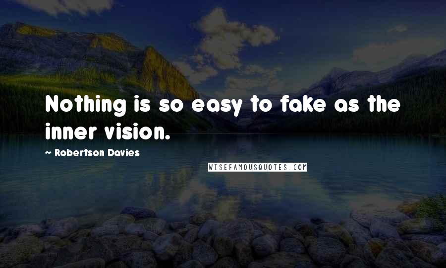 Robertson Davies Quotes: Nothing is so easy to fake as the inner vision.