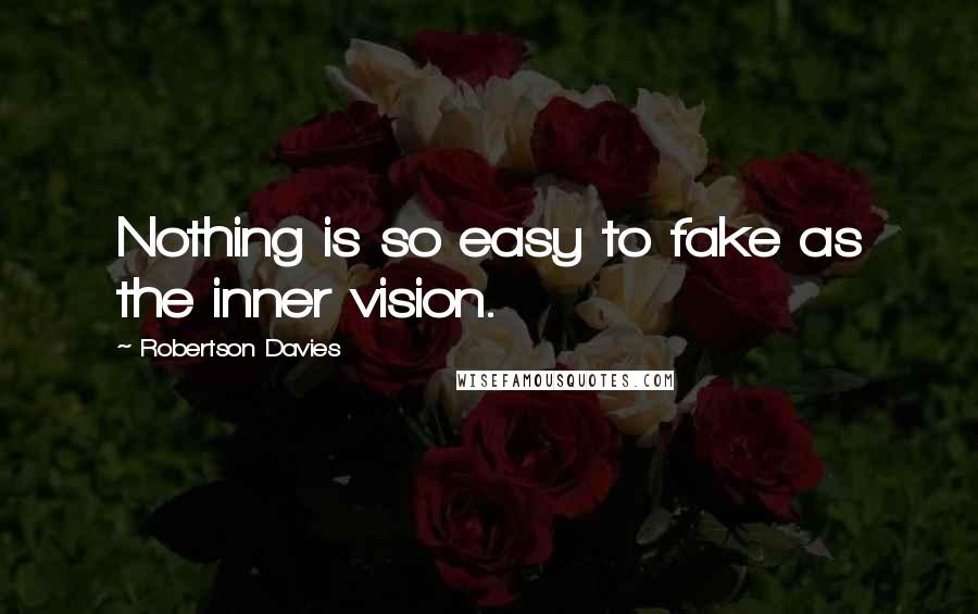 Robertson Davies Quotes: Nothing is so easy to fake as the inner vision.