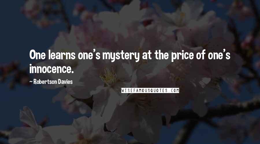 Robertson Davies Quotes: One learns one's mystery at the price of one's innocence.