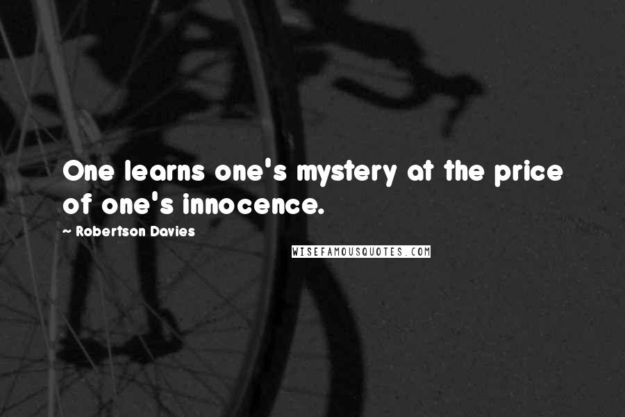 Robertson Davies Quotes: One learns one's mystery at the price of one's innocence.