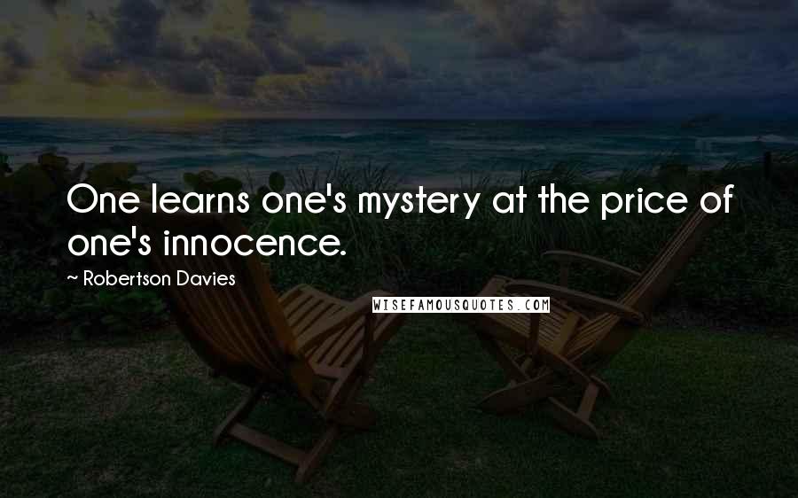 Robertson Davies Quotes: One learns one's mystery at the price of one's innocence.