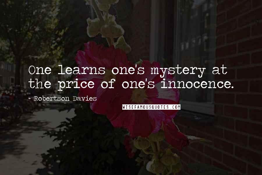 Robertson Davies Quotes: One learns one's mystery at the price of one's innocence.