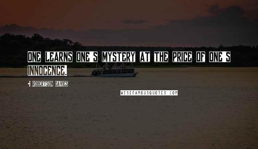 Robertson Davies Quotes: One learns one's mystery at the price of one's innocence.