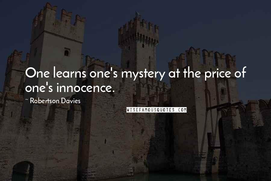 Robertson Davies Quotes: One learns one's mystery at the price of one's innocence.