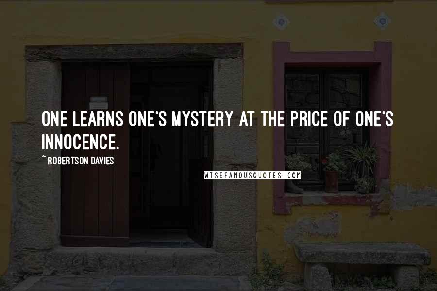Robertson Davies Quotes: One learns one's mystery at the price of one's innocence.