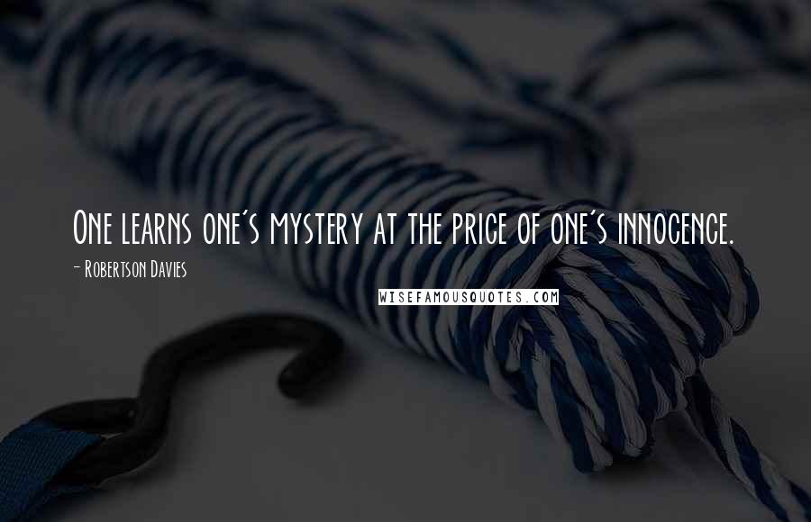 Robertson Davies Quotes: One learns one's mystery at the price of one's innocence.