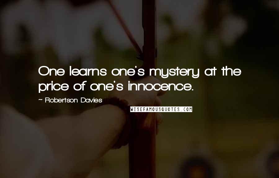 Robertson Davies Quotes: One learns one's mystery at the price of one's innocence.