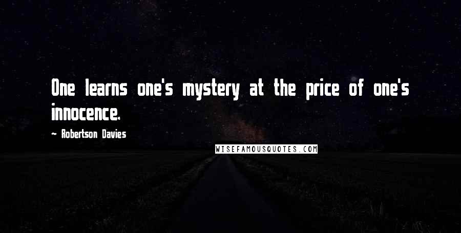 Robertson Davies Quotes: One learns one's mystery at the price of one's innocence.