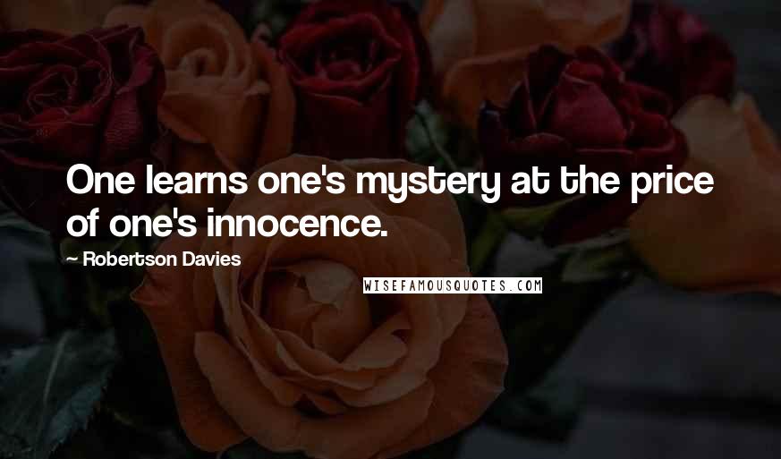 Robertson Davies Quotes: One learns one's mystery at the price of one's innocence.