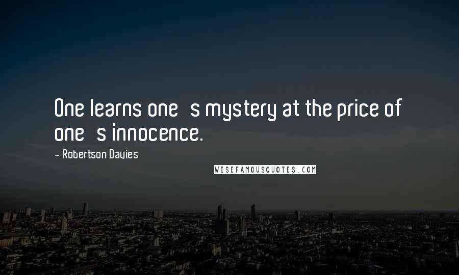 Robertson Davies Quotes: One learns one's mystery at the price of one's innocence.