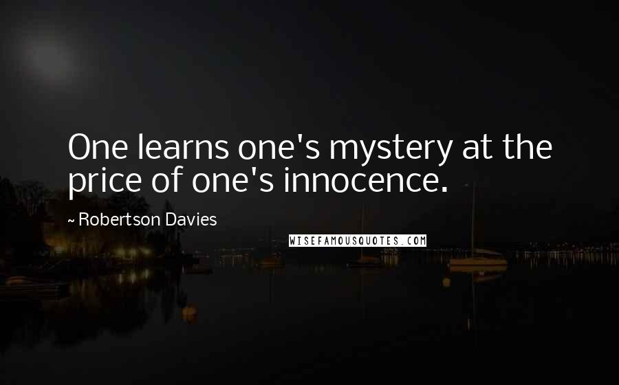 Robertson Davies Quotes: One learns one's mystery at the price of one's innocence.