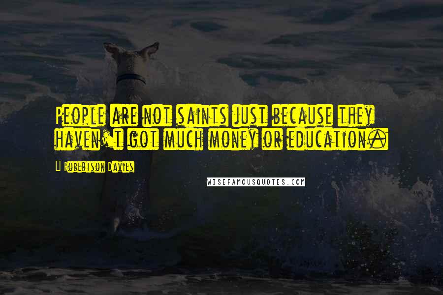 Robertson Davies Quotes: People are not saints just because they haven't got much money or education.