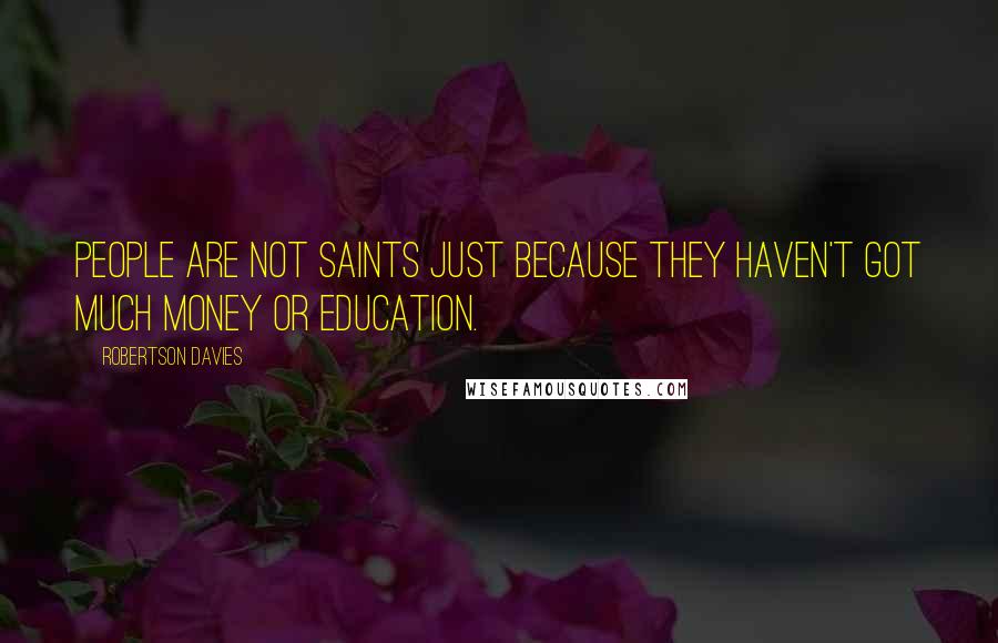 Robertson Davies Quotes: People are not saints just because they haven't got much money or education.