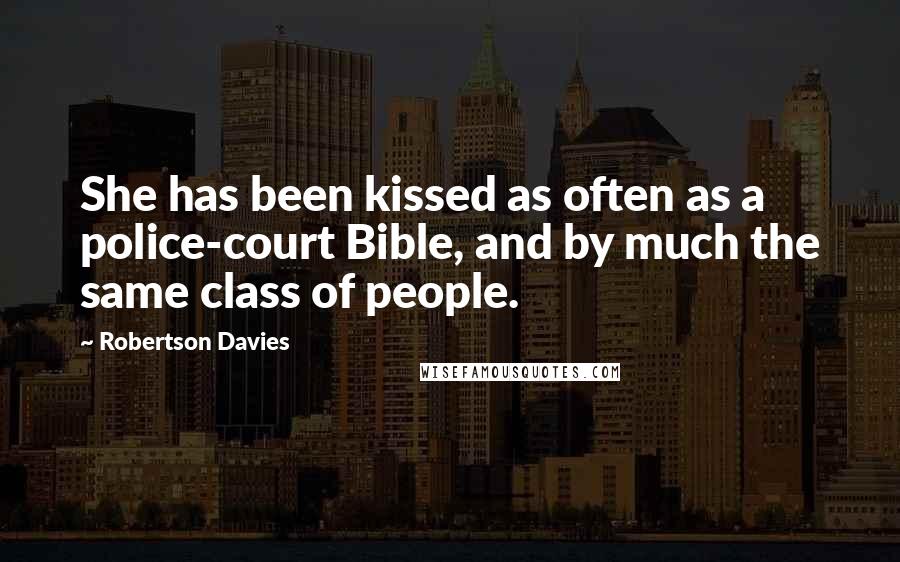 Robertson Davies Quotes: She has been kissed as often as a police-court Bible, and by much the same class of people.