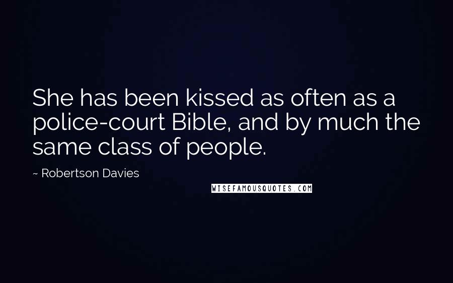 Robertson Davies Quotes: She has been kissed as often as a police-court Bible, and by much the same class of people.