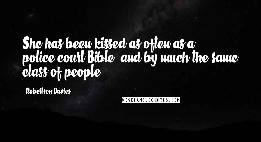 Robertson Davies Quotes: She has been kissed as often as a police-court Bible, and by much the same class of people.