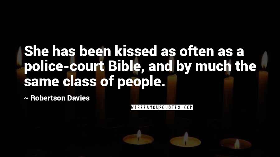 Robertson Davies Quotes: She has been kissed as often as a police-court Bible, and by much the same class of people.