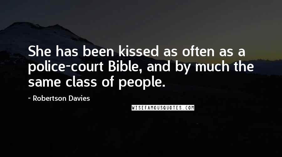 Robertson Davies Quotes: She has been kissed as often as a police-court Bible, and by much the same class of people.
