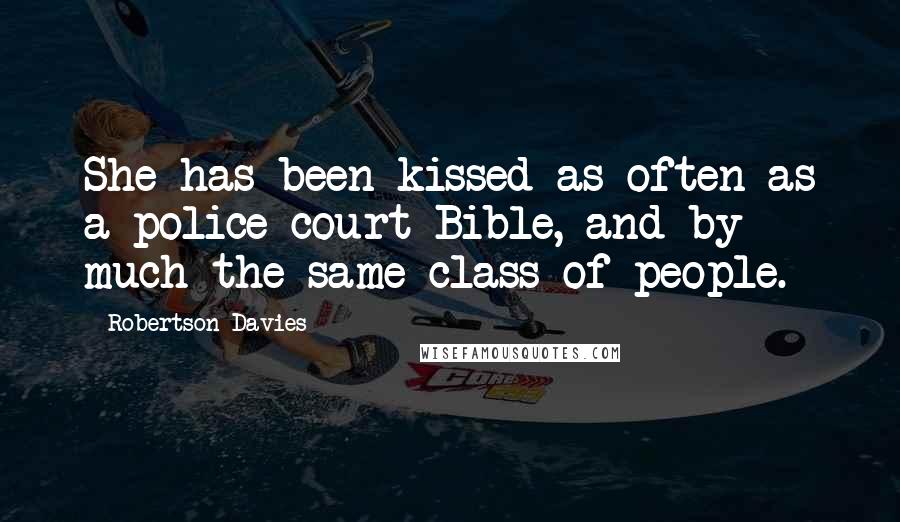 Robertson Davies Quotes: She has been kissed as often as a police-court Bible, and by much the same class of people.