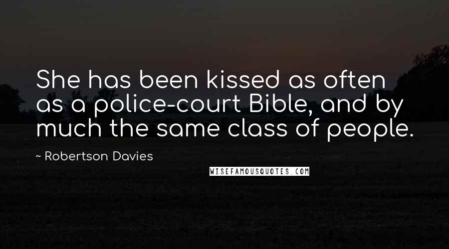 Robertson Davies Quotes: She has been kissed as often as a police-court Bible, and by much the same class of people.