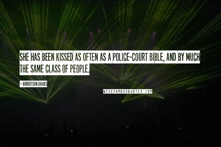 Robertson Davies Quotes: She has been kissed as often as a police-court Bible, and by much the same class of people.