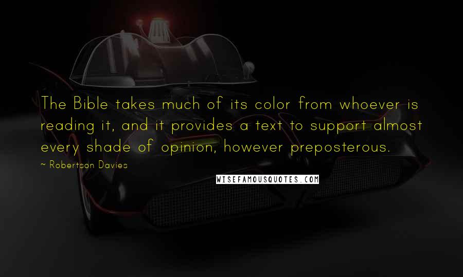 Robertson Davies Quotes: The Bible takes much of its color from whoever is reading it, and it provides a text to support almost every shade of opinion, however preposterous.