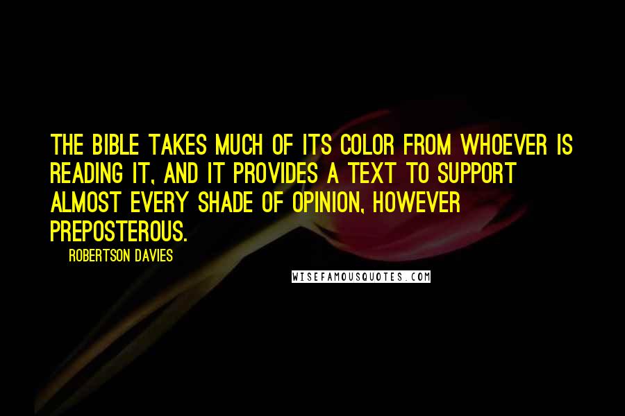 Robertson Davies Quotes: The Bible takes much of its color from whoever is reading it, and it provides a text to support almost every shade of opinion, however preposterous.