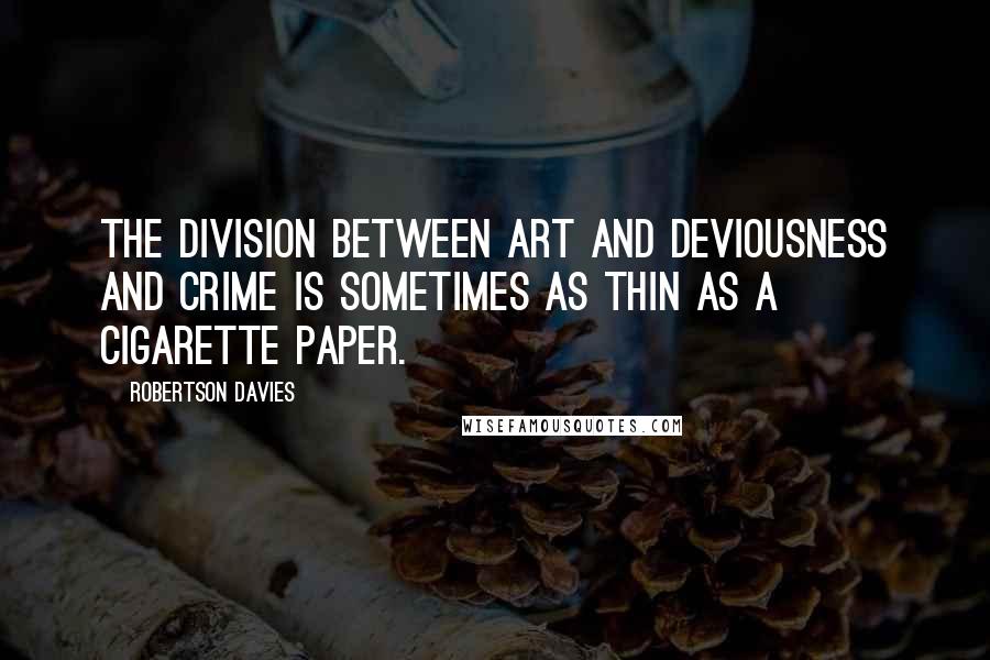 Robertson Davies Quotes: The division between art and deviousness and crime is sometimes as thin as a cigarette paper.