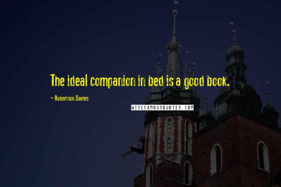 Robertson Davies Quotes: The ideal companion in bed is a good book.