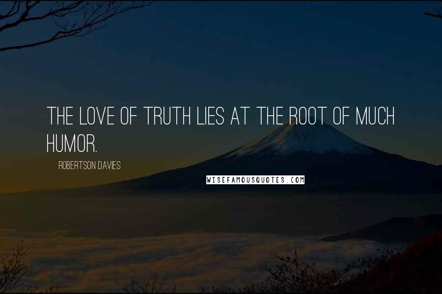 Robertson Davies Quotes: The love of truth lies at the root of much humor.