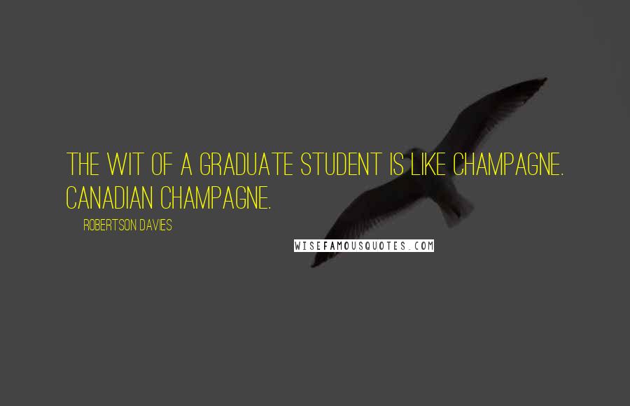 Robertson Davies Quotes: The wit of a graduate student is like champagne. Canadian champagne.