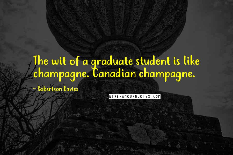 Robertson Davies Quotes: The wit of a graduate student is like champagne. Canadian champagne.