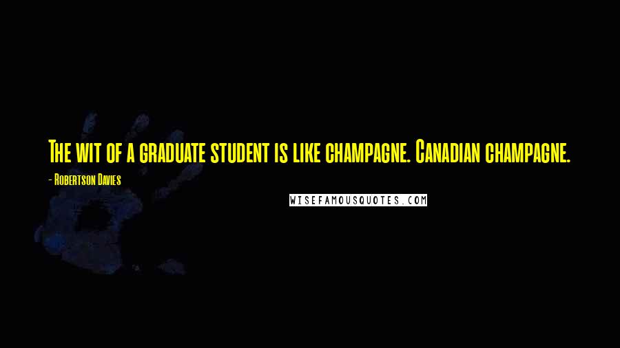 Robertson Davies Quotes: The wit of a graduate student is like champagne. Canadian champagne.