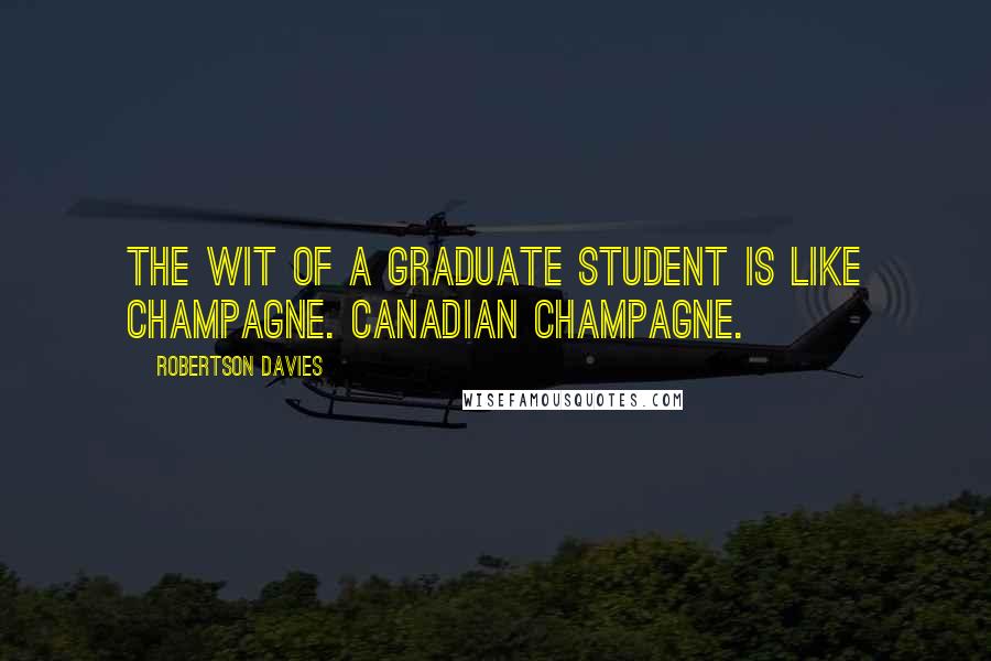 Robertson Davies Quotes: The wit of a graduate student is like champagne. Canadian champagne.