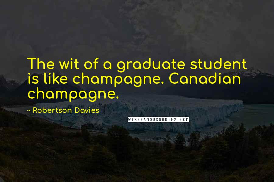 Robertson Davies Quotes: The wit of a graduate student is like champagne. Canadian champagne.