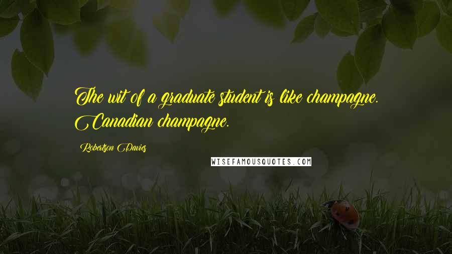 Robertson Davies Quotes: The wit of a graduate student is like champagne. Canadian champagne.