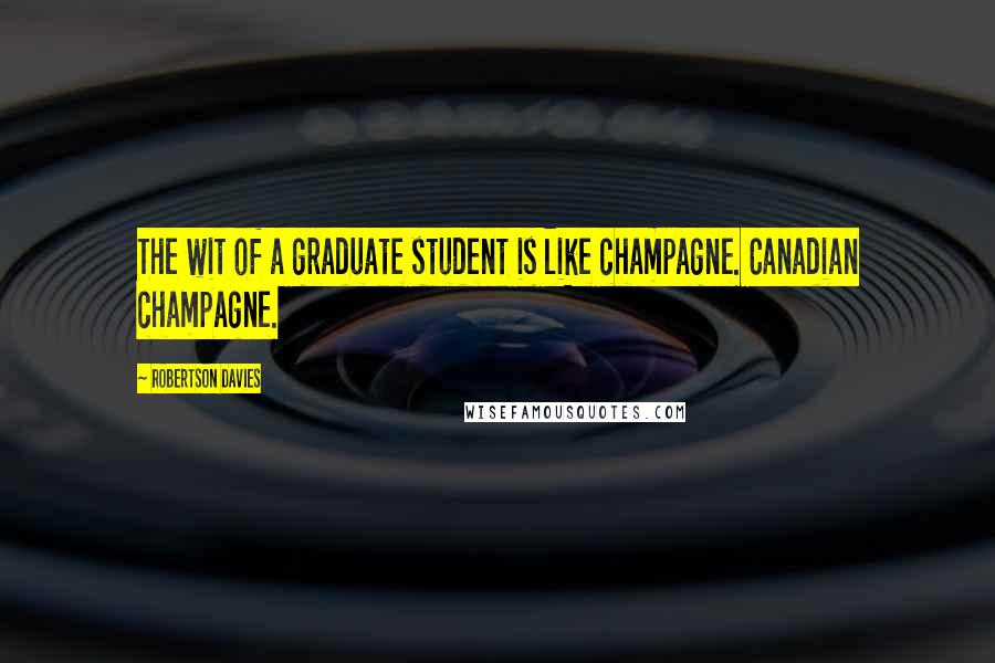 Robertson Davies Quotes: The wit of a graduate student is like champagne. Canadian champagne.