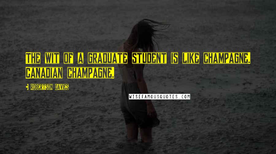 Robertson Davies Quotes: The wit of a graduate student is like champagne. Canadian champagne.